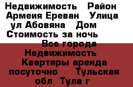Недвижимость › Район ­ Армеия Ереван › Улица ­ ул Абовяна › Дом ­ 26 › Стоимость за ночь ­ 2 800 - Все города Недвижимость » Квартиры аренда посуточно   . Тульская обл.,Тула г.